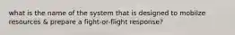 what is the name of the system that is designed to mobilze resources & prepare a fight-or-flight response?