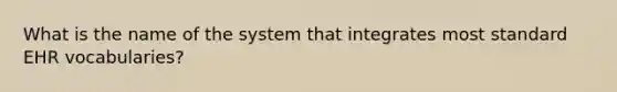 What is the name of the system that integrates most standard EHR vocabularies?