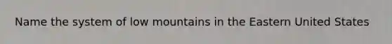 Name the system of low mountains in the Eastern United States