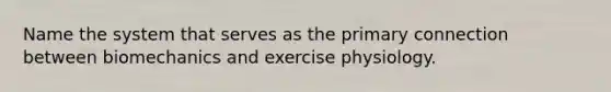 Name the system that serves as the primary connection between biomechanics and exercise physiology.