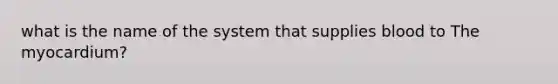 what is the name of the system that supplies blood to The myocardium?