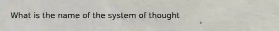 What is the name of the system of thought