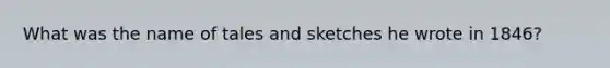 What was the name of tales and sketches he wrote in 1846?