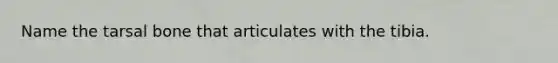 Name the tarsal bone that articulates with the tibia.
