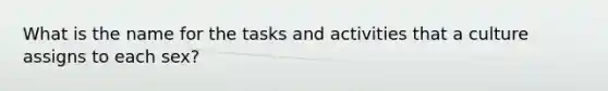 What is the name for the tasks and activities that a culture assigns to each sex?