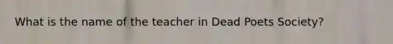 What is the name of the teacher in Dead Poets Society?
