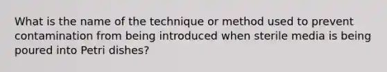 What is the name of the technique or method used to prevent contamination from being introduced when sterile media is being poured into Petri dishes?