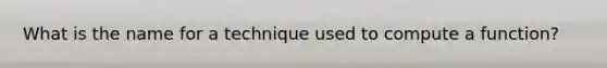 What is the name for a technique used to compute a function?