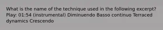 What is the name of the technique used in the following excerpt? Play: 01:54 (instrumental) Diminuendo Basso continuo Terraced dynamics Crescendo