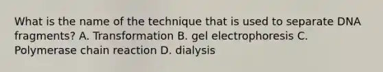 What is the name of the technique that is used to separate DNA fragments? A. Transformation B. gel electrophoresis C. Polymerase chain reaction D. dialysis