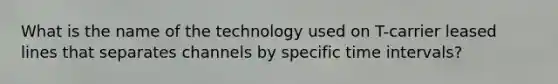 What is the name of the technology used on T-carrier leased lines that separates channels by specific time intervals?