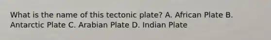 What is the name of this tectonic plate? A. African Plate B. Antarctic Plate C. Arabian Plate D. Indian Plate