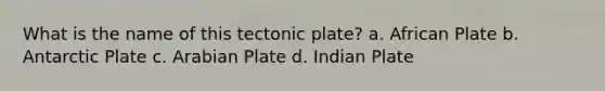 What is the name of this tectonic plate? a. African Plate b. Antarctic Plate c. Arabian Plate d. Indian Plate