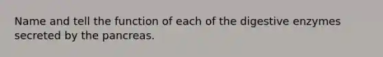 Name and tell the function of each of the digestive enzymes secreted by the pancreas.