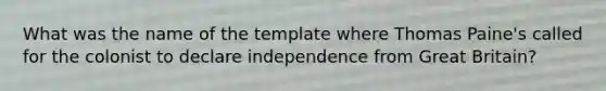 What was the name of the template where Thomas Paine's called for the colonist to declare independence from Great Britain?