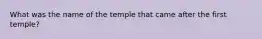 What was the name of the temple that came after the first temple?