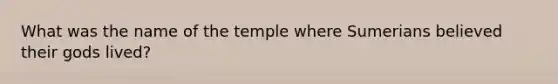 What was the name of the temple where Sumerians believed their gods lived?