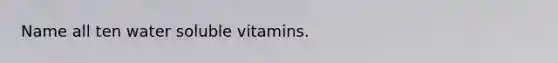 Name all ten water soluble vitamins.