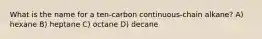 What is the name for a ten-carbon continuous-chain alkane? A) hexane B) heptane C) octane D) decane