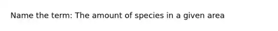 Name the term: The amount of species in a given area