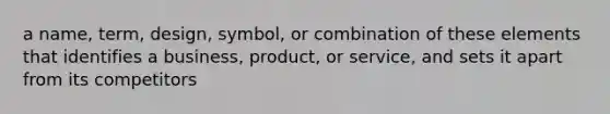 a name, term, design, symbol, or combination of these elements that identifies a business, product, or service, and sets it apart from its competitors