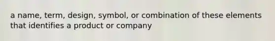 a name, term, design, symbol, or combination of these elements that identifies a product or company