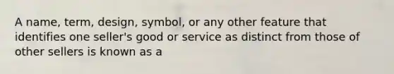 A name, term, design, symbol, or any other feature that identifies one seller's good or service as distinct from those of other sellers is known as a