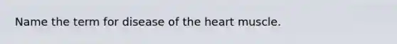 Name the term for disease of <a href='https://www.questionai.com/knowledge/kya8ocqc6o-the-heart' class='anchor-knowledge'>the heart</a> muscle.