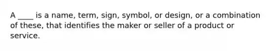 A ____ is a name, term, sign, symbol, or design, or a combination of these, that identifies the maker or seller of a product or service.