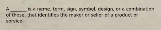 A _______ is a name, term, sign, symbol, design, or a combination of these, that identifies the maker or seller of a product or service.