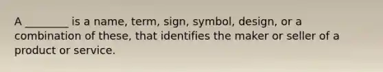 A ________ is a name, term, sign, symbol, design, or a combination of these, that identifies the maker or seller of a product or service.