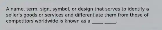 A name, term, sign, symbol, or design that serves to identify a seller's goods or services and differentiate them from those of competitors worldwide is known as a _____ _____.