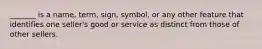 _______ is a name, term, sign, symbol, or any other feature that identifies one seller's good or service as distinct from those of other sellers.