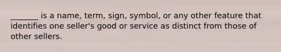 _______ is a name, term, sign, symbol, or any other feature that identifies one seller's good or service as distinct from those of other sellers.