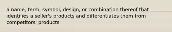 a name, term, symbol, design, or combination thereof that identifies a seller's products and differentiates them from competitors' products