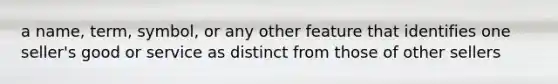 a name, term, symbol, or any other feature that identifies one seller's good or service as distinct from those of other sellers
