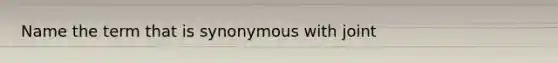 Name the term that is synonymous with joint
