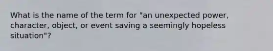 What is the name of the term for "an unexpected power, character, object, or event saving a seemingly hopeless situation"?