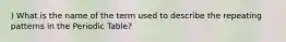 ) What is the name of the term used to describe the repeating patterns in the Periodic Table?