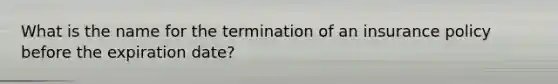 What is the name for the termination of an insurance policy before the expiration date?