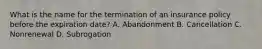 What is the name for the termination of an insurance policy before the expiration date? A. Abandonment B. Cancellation C. Nonrenewal D. Subrogation