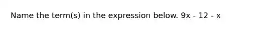 Name the term(s) in the expression below. 9x - 12 - x