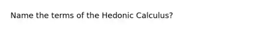 Name the terms of the Hedonic Calculus?