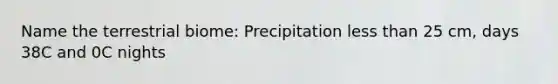 Name the terrestrial biome: Precipitation less than 25 cm, days 38C and 0C nights