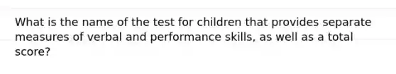 What is the name of the test for children that provides separate measures of verbal and performance skills, as well as a total score?