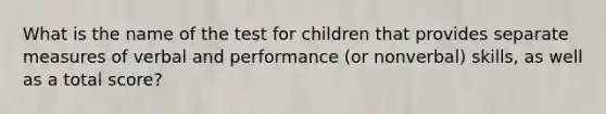 What is the name of the test for children that provides separate measures of verbal and performance (or nonverbal) skills, as well as a total score?