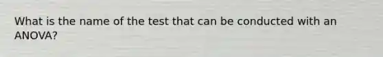 What is the name of the test that can be conducted with an ANOVA?