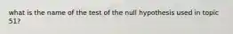 what is the name of the test of the null hypothesis used in topic 51?