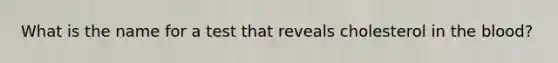 What is the name for a test that reveals cholesterol in the blood?