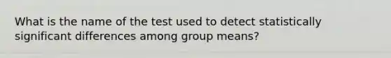 What is the name of the test used to detect statistically significant differences among group means?